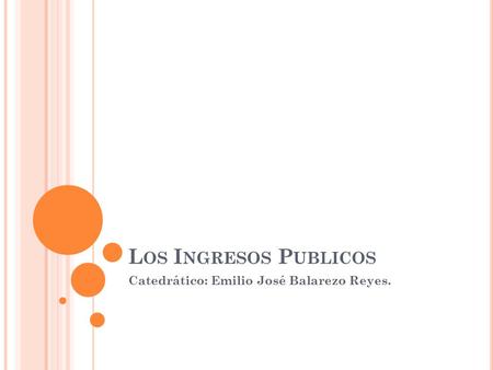 L OS I NGRESOS P UBLICOS Catedrático: Emilio José Balarezo Reyes.