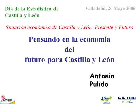 Pensando en la economía del futuro para Castilla y León Antonio Pulido Valladolid, 26 Mayo 2006 Día de la Estadística de Castilla y León Situación económica.