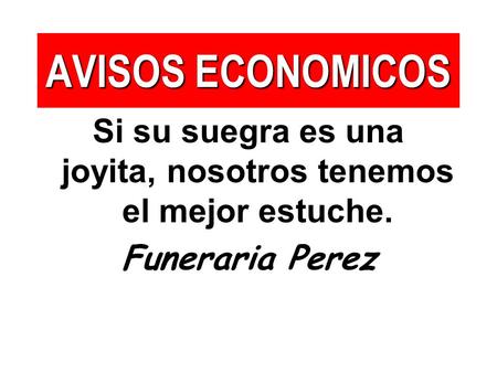 AVISOS ECONOMICOS Si su suegra es una joyita, nosotros tenemos el mejor estuche. Funeraria Perez.