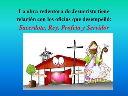 La obra redentora de Jesucristo tiene relación con los oficios que desempeñó: Sacerdote, Rey, Profeta y Servidor.