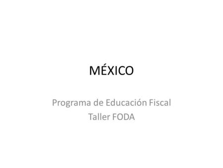 MÉXICO Programa de Educación Fiscal Taller FODA. Diagnóstico El Programa de Educación Fiscal se opera en instituciones educativas públicas y privadas.