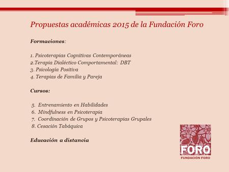 Propuestas académicas 2015 de la Fundación Foro Formaciones: 1. Psicoterapias Cognitivas Contemporáneas 2.Terapia Dialéctico Comportamental: DBT 3. Psicología.