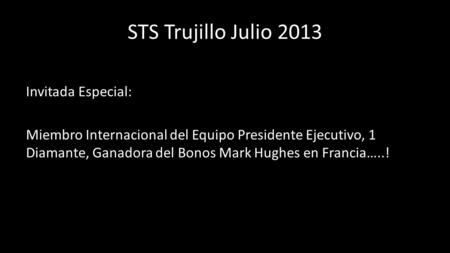 STS Trujillo Julio 2013 Invitada Especial: Miembro Internacional del Equipo Presidente Ejecutivo, 1 Diamante, Ganadora del Bonos Mark Hughes en Francia…..!