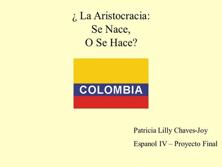 ¿ La Aristocracia: Se Nace, O Se Hace? Patricia Lilly Chaves-Joy Espanol IV – Proyecto Final.