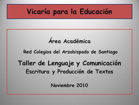 Vicaría para la Educación Área Académica Red Colegios del Arzobispado de Santiago Taller de Lenguaje y Comunicación Escritura y Producción de Textos Noviembre.