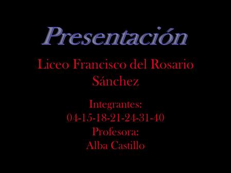 Liceo Francisco del Rosario Sánchez Integrantes: 04-15-18-21-24-31-40 Profesora: Alba Castillo.