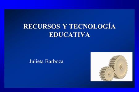 RECURSOS Y TECNOLOGÍA EDUCATIVA Julieta Barboza. Algunas tendencias en el mundo actual y sus implicaciones educativas y tecnológicas Julieta Barboza.
