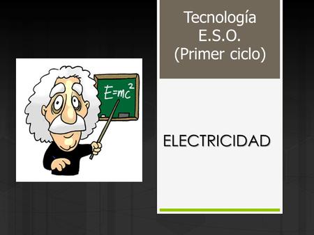 Tecnología E.S.O. (Primer ciclo) ELECTRICIDAD.