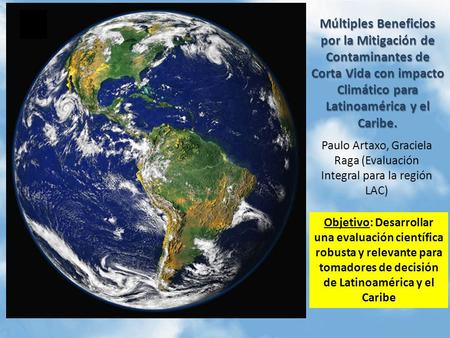 Múltiples Beneficios por la Mitigación de Contaminantes de Corta Vida con impacto Climático para Latinoamérica y el Caribe. Paulo Artaxo, Graciela Raga.