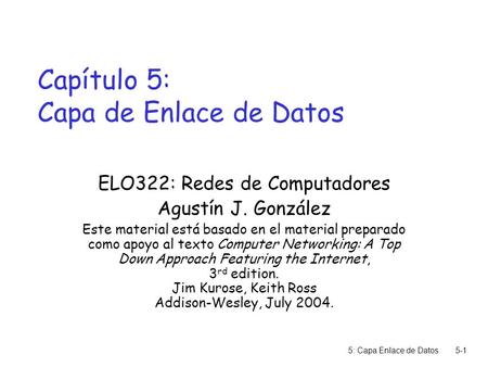 5: Capa Enlace de Datos5-1 Capítulo 5: Capa de Enlace de Datos ELO322: Redes de Computadores Agustín J. González Este material está basado en el material.