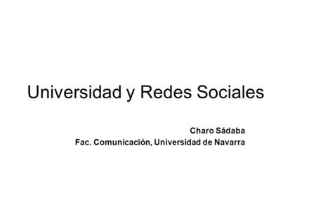 Universidad y Redes Sociales Charo Sádaba Fac. Comunicación, Universidad de Navarra.