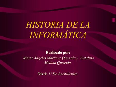 HISTORIA DE LA INFORMÁTICA Realizado por: Maria Ángeles Martínez Quesada y Catalina Medina Quesada. Nivel: 1º De Bachillerato.
