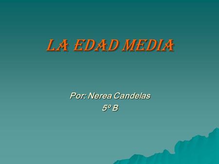 LA EDAD MEDIA Por: Nerea Candelas 5º B.