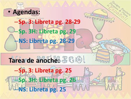 Agendas: – Sp. 3: Libreta pg. 28-29 – Sp. 3H: Libreta pg. 29 – NS: Libreta pg. 28-29 Tarea de anoche: – Sp. 3: Libreta pg. 25 – Sp. 3H: Libreta pg. 26.