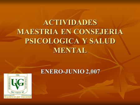 ACTIVIDADES MAESTRIA EN CONSEJERIA PSICOLOGICA Y SALUD MENTAL ENERO-JUNIO 2,007.