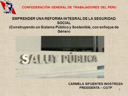 1 CONFEDERACIÓN GENERAL DE TRABAJADORES DEL PERU EMPRENDER UNA REFORMA INTEGRAL DE LA SEGURIDAD SOCIAL (Construyendo un Sistema Público y Sostenible, con.