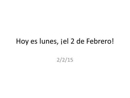 Hoy es lunes, ¡el 2 de Febrero! 2/2/15. Para comenzar: fill in the blanks with the correct form of SER. 1.Mis amigos y yo _____________ inteligentes.