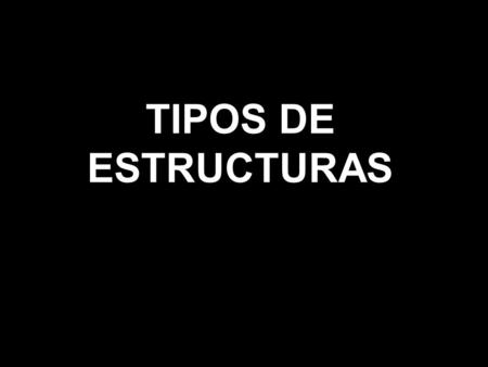 TIPOS DE ESTRUCTURAS.