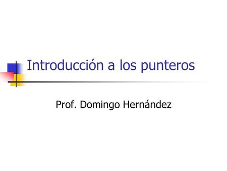 Introducción a los punteros Prof. Domingo Hernández.
