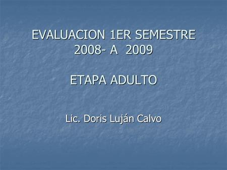 EVALUACION 1ER SEMESTRE 2008- A 2009 ETAPA ADULTO Lic. Doris Luján Calvo.