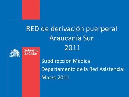 RED de derivación puerperal Araucanía Sur 2011 Subdirección Médica Departamento de la Red Asistencial Marzo 2011.