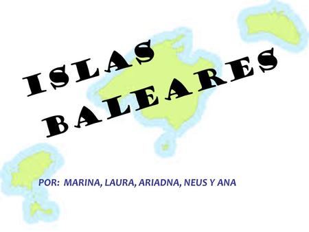 ISLAS BALEARES POR: MARINA, LAURA, ARIADNA, NEUS Y ANA.