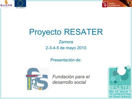 Proyecto RESATER Zamora 2-3-4-5 de mayo 2010 Presentación de: Fundación para el desarrollo social.
