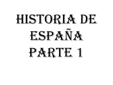 HISTORIA DE ESPAÑA PARTE 1