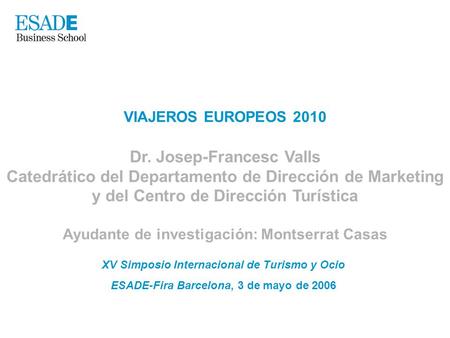 VIAJEROS EUROPEOS 2010 Dr. Josep-Francesc Valls Catedrático del Departamento de Dirección de Marketing y del Centro de Dirección Turística Ayudante de.