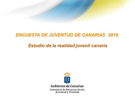 ENCUESTA DE JUVENTUD DE CANARIAS 2010 Estudio de la realidad juvenil canaria Estudio de la realidad juvenil canaria.