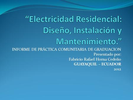 INFORME DE PRÁCTICA COMUNITARIA DE GRADUACION Presentado por: Fabricio Rafael Horna Cedeño GUAYAQUIL – ECUADOR 2012.