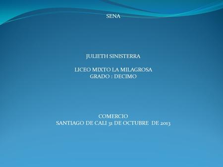 SENA JULIETH SINISTERRA LICEO MIXTO LA MILAGROSA GRADO : DECIMO COMERCIO SANTIAGO DE CALI 31 DE OCTUBRE DE 2013.