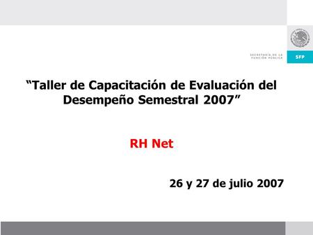 “Taller de Capacitación de Evaluación del Desempeño Semestral 2007” RH Net 26 y 27 de julio 2007.