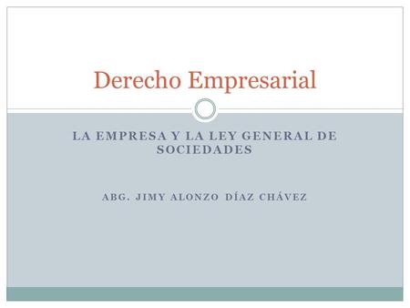 LA EMPRESA Y LA LEY GENERAL DE SOCIEDADES ABG. JIMY ALONZO DÍAZ CHÁVEZ Derecho Empresarial.