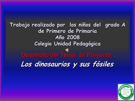 Trabajo realizado por los niños del grado A de Primero de Primaria Año 2008 Colegio Unidad Pedagógica Desarrollo del Tema de Proyecto: Los dinosaurios.