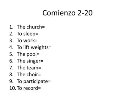 Comienzo 2-20 1.The church= 2.To sleep= 3.To work= 4.To lift weights= 5.The pool= 6.The singer= 7.The team= 8.The choir= 9.To participate= 10.To record=