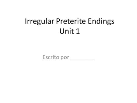 Irregular Preterite Endings Unit 1 Escrito por ________.