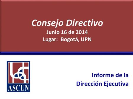 Informe de la Dirección Ejecutiva Consejo Directivo Junio 16 de 2014 Lugar: Bogotá, UPN.