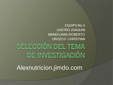 EQUIPO No.3 CASTRO JOAQUIN MANDUJANO ROBERTO OROZCO CHRISTIAN Alexnutricion.jimdo.com.