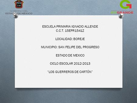 ESCUELA PRIMARIA IGNACIO ALLENDE C.C.T. 15EPR1541Z LOCALIDAD: BOREJE MUNICIPIO: SAN FELIPE DEL PROGRESO ESTADO DE MEXICO CICLO ESCOLAR 2012-2013 “LOS.
