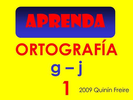APRENDA 1 ORTOGRAFÍA 2009 Quinín Freire g – j Escoge la forma correcta de escribir estas palabras.