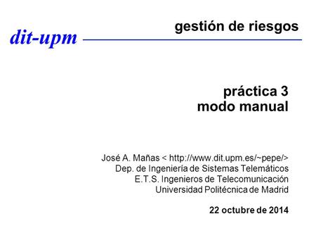 Dit-upm práctica 3 modo manual José A. Mañas Dep. de Ingeniería de Sistemas Telemáticos E.T.S. Ingenieros de Telecomunicación Universidad Politécnica de.