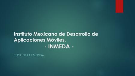 Instituto Mexicano de Desarrollo de Aplicaciones Móviles. PERFIL DE LA EMPRESA - INMEDA -