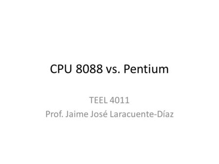 CPU 8088 vs. Pentium TEEL 4011 Prof. Jaime José Laracuente-Díaz.