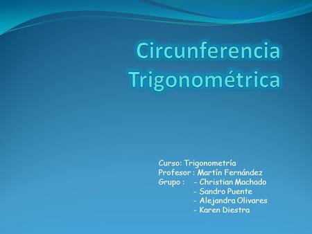 Curso: Trigonometría Profesor : Martín Fernández Grupo : - Christian Machado - Sandro Puente - Alejandra Olivares - Karen Diestra.