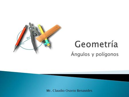 Geometría Ángulos y polígonos Mr. Claudio Osorio Benavides.
