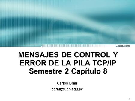 1 MENSAJES DE CONTROL Y ERROR DE LA PILA TCP/IP Semestre 2 Capítulo 8 Carlos Bran