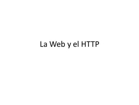 La Web y el HTTP. Antes del año 1990 Internet era usado por InvestigadoresAcadémicosEstudiantes Transferir archivos logearse remotamente Enviar/recibir.