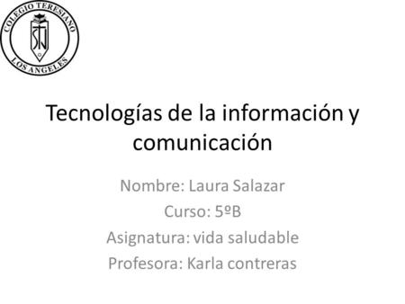 Tecnologías de la información y comunicación Nombre: Laura Salazar Curso: 5ºB Asignatura: vida saludable Profesora: Karla contreras.
