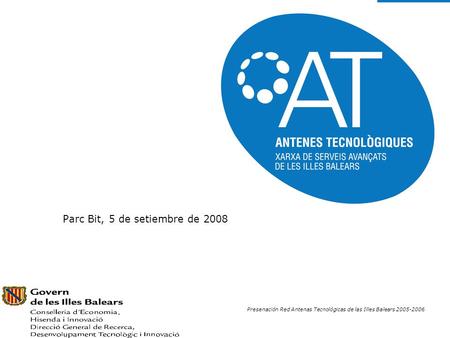 Presenación Red Antenas Tecnológicas de las Illes Balears 2005-2006 Parc Bit, 5 de setiembre de 2008.
